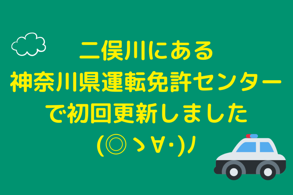 二俣川の神奈川県運転免許センターに初回更新行ってきたメモ めうにんげんダイアリー